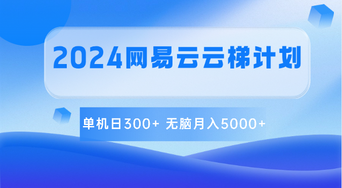 2024网易云云梯计划 单机日300+ 无脑月入5000+| 网创圈