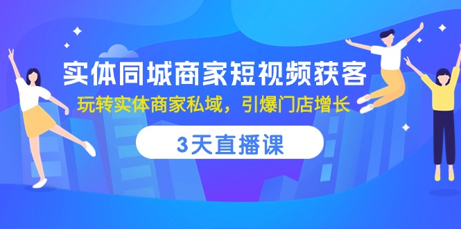 实体同城商家短视频获客，3天直播课，玩转实体商家私域，引爆门店增长| 网创圈