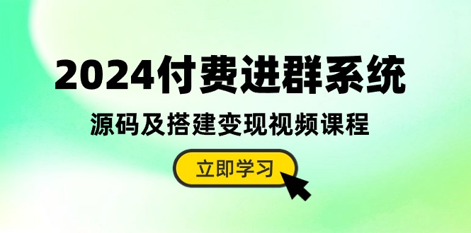 2024付费进群系统，源码及搭建变现视频课程（教程+源码）| 网创圈