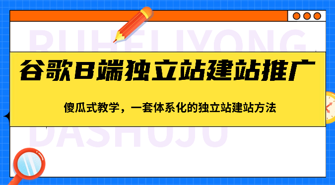 谷歌B端独立站建站推广，傻瓜式教学，一套体系化的独立站建站方法（83节）| 网创圈
