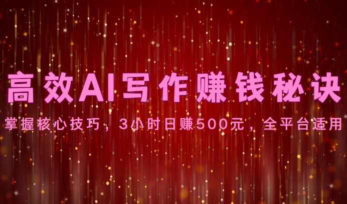 高效AI写作赚钱秘诀：掌握核心技巧，3小时日赚500元，全平台适用| 网创圈