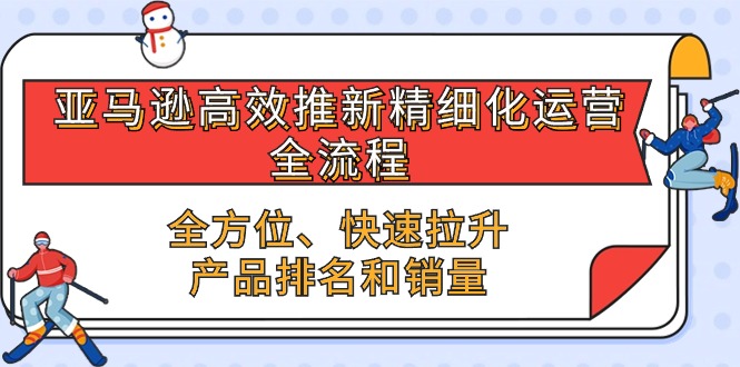 亚马逊高效推新精细化运营全流程，全方位、快速 拉升产品排名和销量| 网创圈