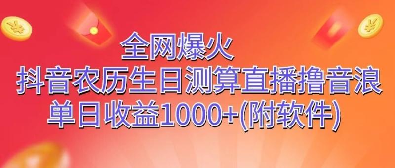 全网爆火，抖音农历生日测算直播撸音浪，单日收益1000+| 网创圈