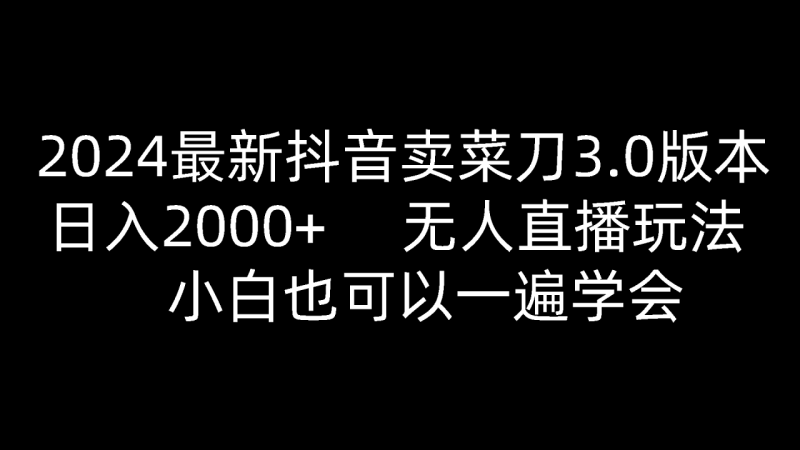 2024最新抖音卖菜刀3.0版本，日入2000+，无人直播玩法，小白也可以一遍学会| 网创圈