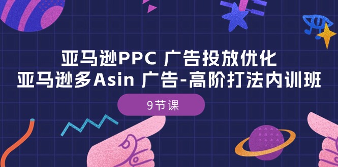 亚马逊PPC广告投放优化：亚马逊多Asin广告高阶打法内训班（9节课）| 网创圈