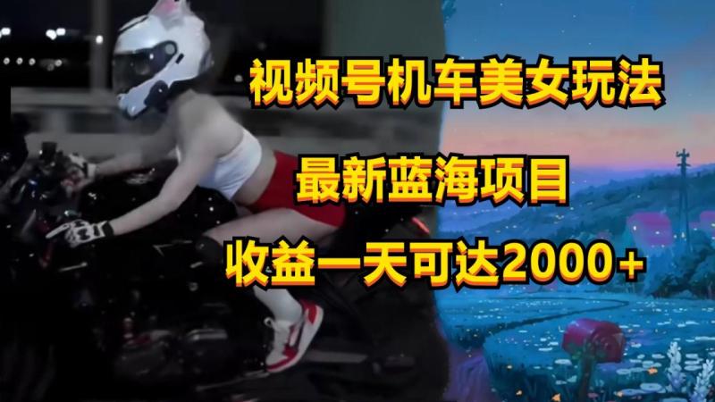 视频号机车美女短视频，视频创作掘金，一天可收入2000+| 网创圈