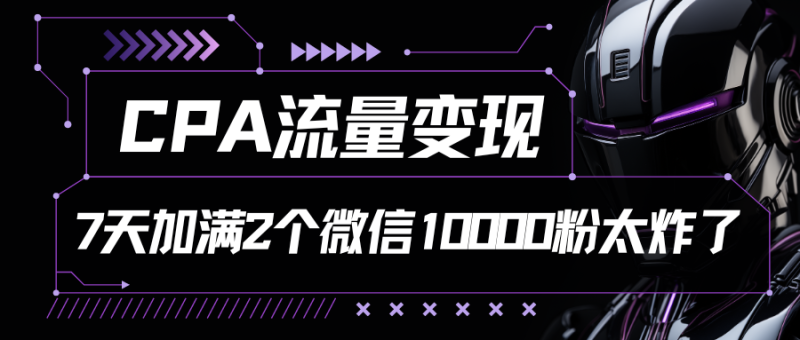 CPA流量变现，7天加满两个微信10000粉| 网创圈
