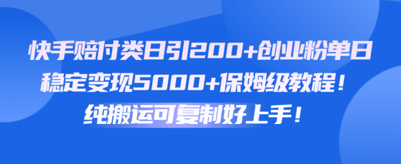 快手赔付类日引200+创业粉，单日稳定变现5000+保姆级教程！纯搬运可复制好上手！| 网创圈