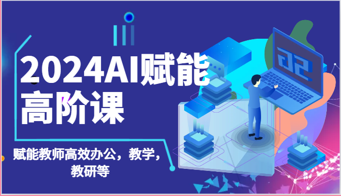 2024AI赋能高阶课：AI赋能教师高效办公，教学，教研等（87节）| 网创圈