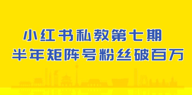 小红书私教第七期，小红书90天涨粉18w，1周涨粉破万 半年矩阵号粉丝破百万| 网创圈