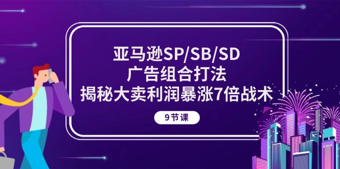 亚马逊SP/SB/SD广告组合打法，揭秘大卖利润暴涨7倍战术 (9节课)| 网创圈
