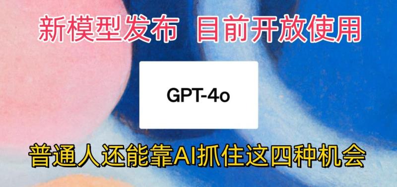 最强模型ChatGPT-4omni震撼发布，目前开放使用，普通人可以利用AI抓住的四个机会| 网创圈