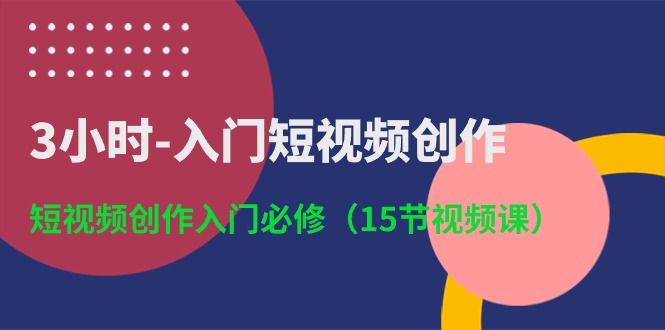 3小时入门短视频创作：短视频创作入门必修（15节视频课）| 网创圈