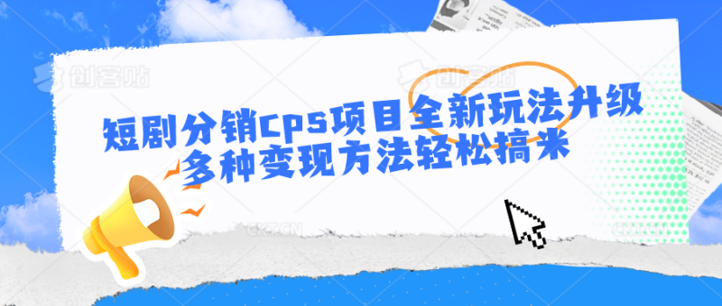 短剧分销cps项目全新玩法升级，多种变现方法轻松搞米| 网创圈