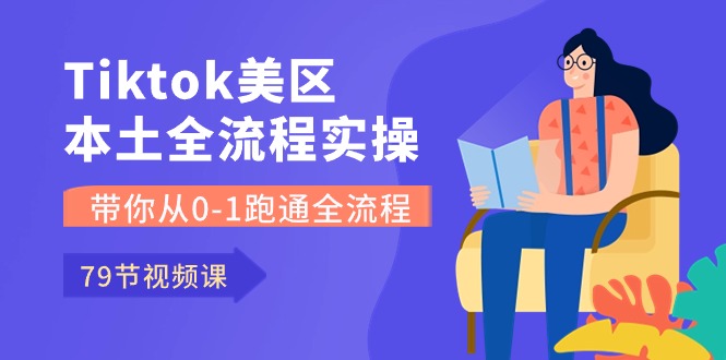 Tiktok-美区本土全流程实操课，带你从0-1跑通全流程（79节课）| 网创圈