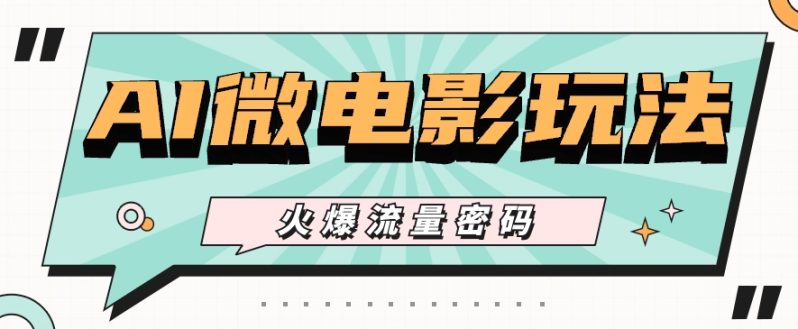 最近爆火的AI微电影玩法，零门槛新手也能制作原创作品，多种变现方式【视频+工具】| 网创圈