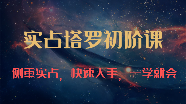 实占塔罗初阶课：独特的牌意解读学习结构，侧重实占，快速入手，一学就会（47节）| 网创圈