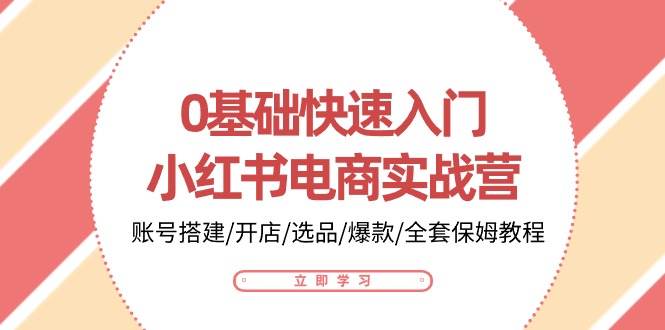 0基础快速入门小红书电商实战营：账号搭建/开店/选品/爆款/全套保姆教程| 网创圈