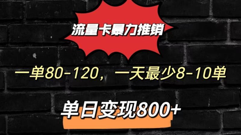 流量卡暴力推销模式一单80-170元一天至少10单，单日变现800元| 网创圈