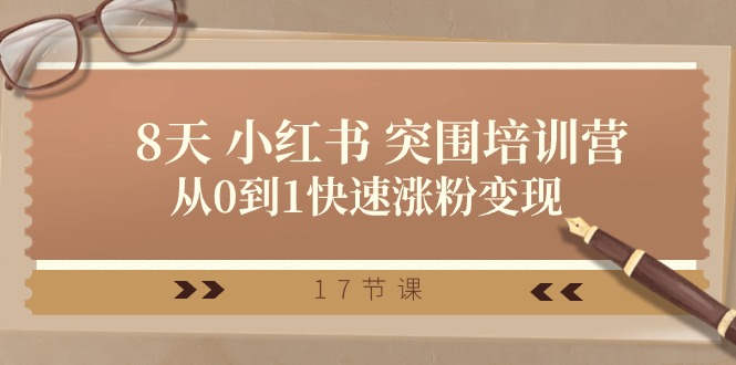 28天小红书突围培训营，从0到1快速涨粉变现（17节课）| 网创圈