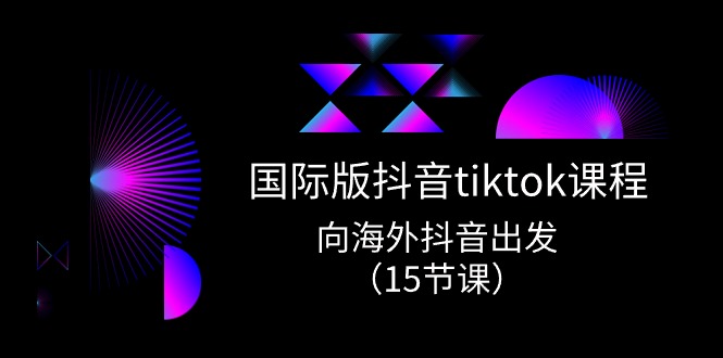 国际版抖音tiktok实战课程，向海外抖音出发（15节课）| 网创圈