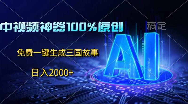 中视频神器100%过原创，免费AI一键生成三国故事，日入2000+| 网创圈