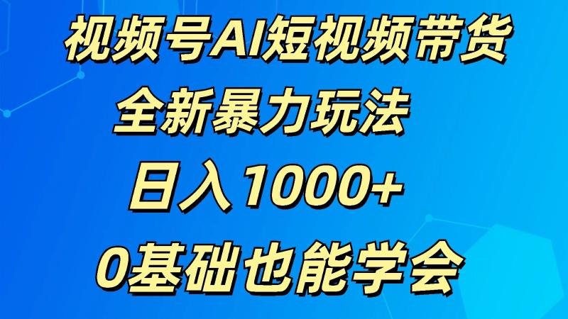 视频号AI短视频带货掘金计划全新暴力玩法    日入1000+  0基础也能学会| 网创圈