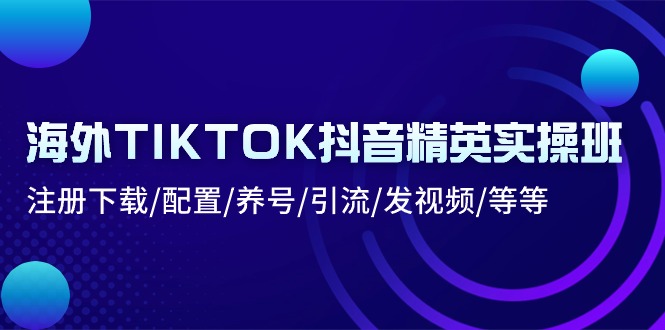海外TIKTOK抖音精英实操班：注册下载/配置/养号/引流/发视频/等等| 网创圈