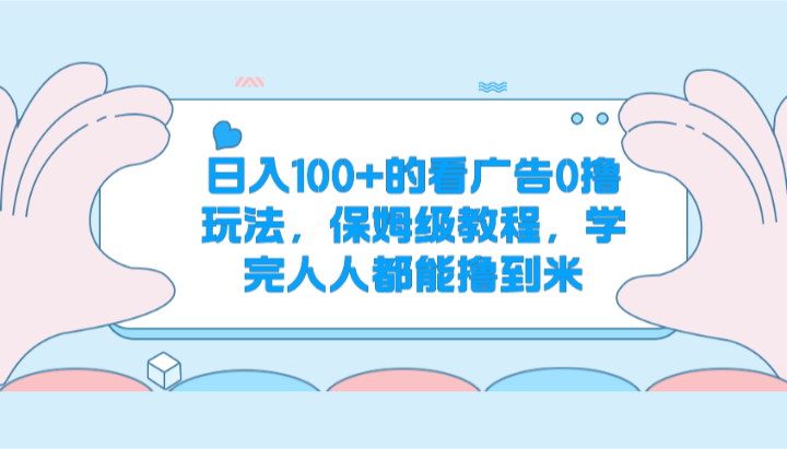 日入100+的看广告0撸玩法，保姆级教程，学完人人都能撸到米| 网创圈