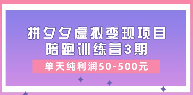 黄岛主《拼夕夕虚拟变现项目陪跑训练营3期》单天纯利润50-500元| 网创圈