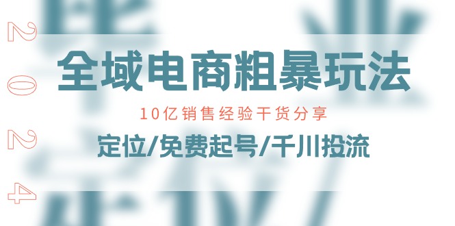 全域电商粗暴玩法课：10亿销售经验干货分享！定位/免费起号/千川投流| 网创圈