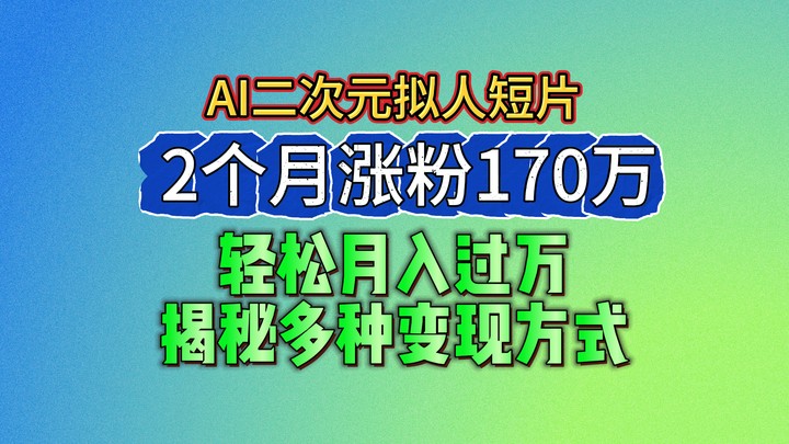 2024最新蓝海AI生成二次元拟人短片，2个月涨粉170万，轻松月入过万，揭秘多种变现方式| 网创圈