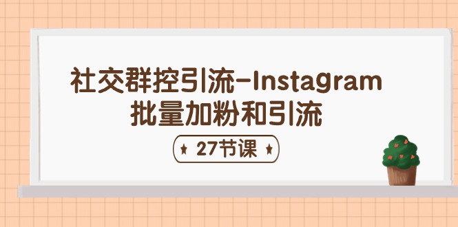 社交群控引流-Instagram批量加粉和引流（27节课）| 网创圈