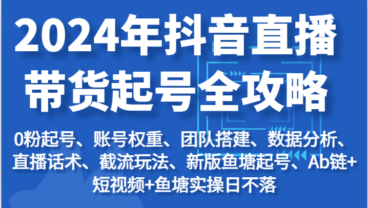 2024年抖音直播带货起号全攻略：起号/权重/团队/数据/话术/截流等| 网创圈