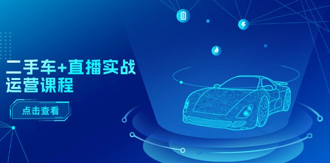 二手车直播实战运营课程：直播推荐/短视频推荐/千川投放/直播全流程| 网创圈