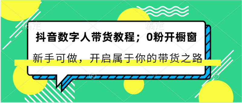 抖音数字人带货教程：0粉开橱窗 新手可做 开启属于你的带货之路| 网创圈