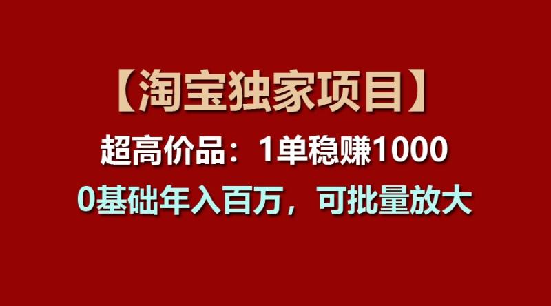 【淘宝独家项目】超高价品：1单稳赚1000多，0基础年入百万，可批量放大| 网创圈
