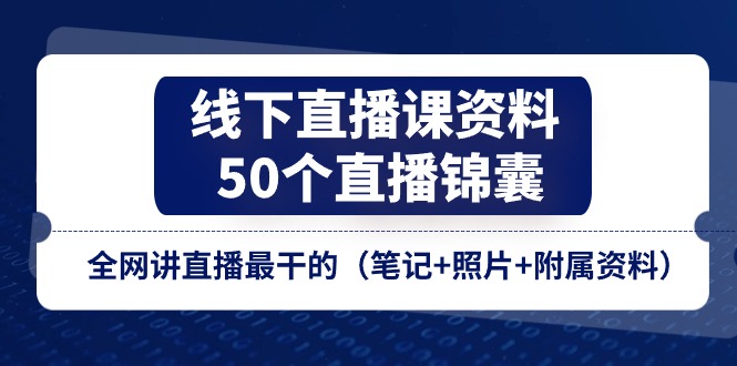 线下直播课资料、50个直播锦囊，全网讲直播最干的（笔记+照片+附属资料）| 网创圈