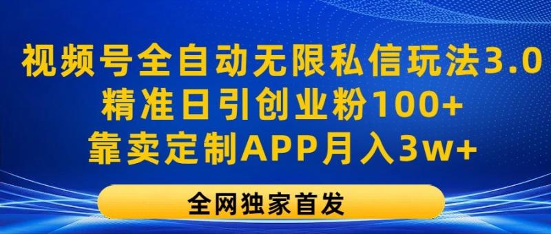 视频号全自动无限私信玩法3.0，精准日引创业粉100+，靠卖定制APP月入3w+| 网创圈