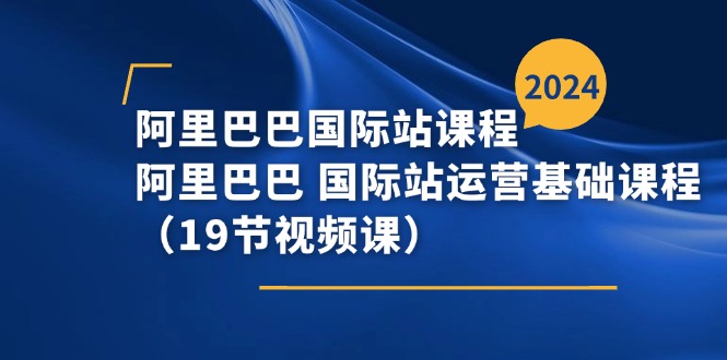 阿里巴巴国际站课程，阿里巴巴国际站运营基础课程（19节视频课）| 网创圈