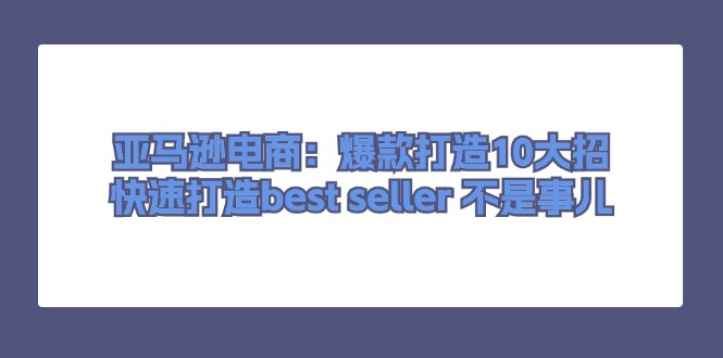 亚马逊电商：爆款打造10大招，快速打造best seller不是事儿| 网创圈