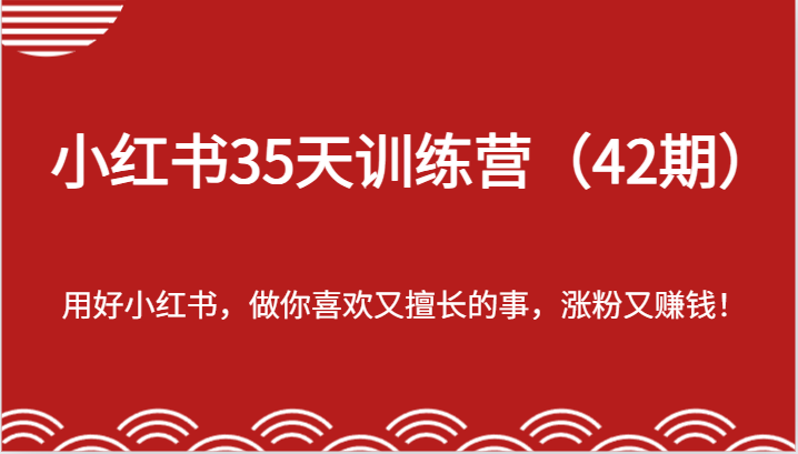 小红书35天训练营（42期）-用好小红书，做你喜欢又擅长的事，涨粉又赚钱！| 网创圈