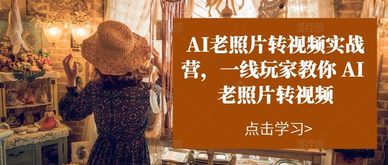 AI老照片转视频实操训练营，一线玩家教你AI老照片转视频| 网创圈