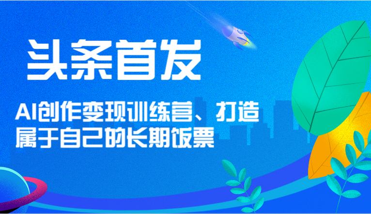 头条首发 AI创作变现训练营，打造属于自己的长期饭票| 网创圈