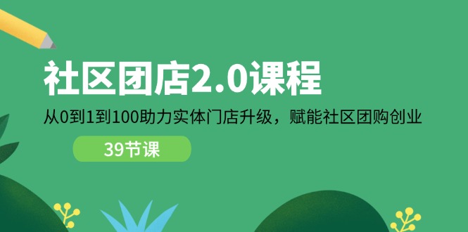 社区团店2.0课程，从0到1到100助力实体门店升级，赋能社区团购创业| 网创圈