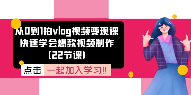 从0到1拍vlog视频变现课：快速学会爆款视频制作（22节课）| 网创圈