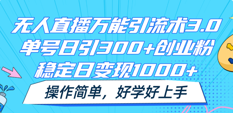 无人直播万能引流术3.0，单号日引300+创业粉，稳定日变现1000+，操作简单| 网创圈
