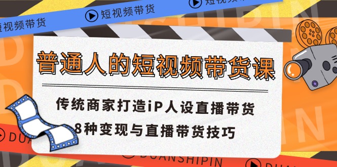 普通人的短视频带货课 传统商家打造iP人设直播带货 8种变现与直播带货技巧| 网创圈