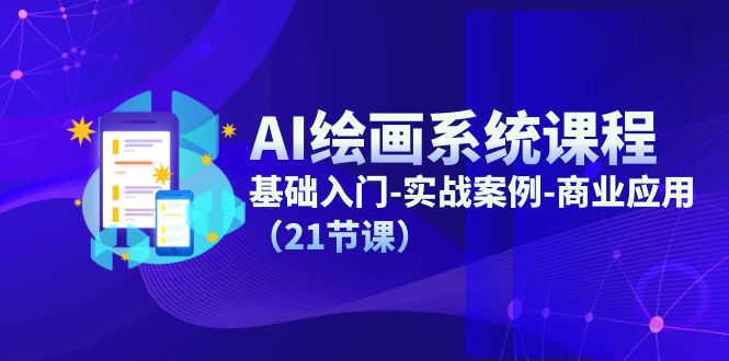 AI绘画系统课程，基础入门-实战案例-商业应用（21节课）| 网创圈
