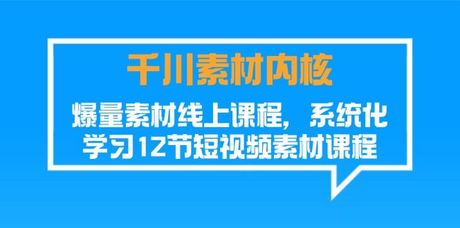 千川素材内核，爆量素材线上课程，系统化学习短视频素材（12节）| 网创圈